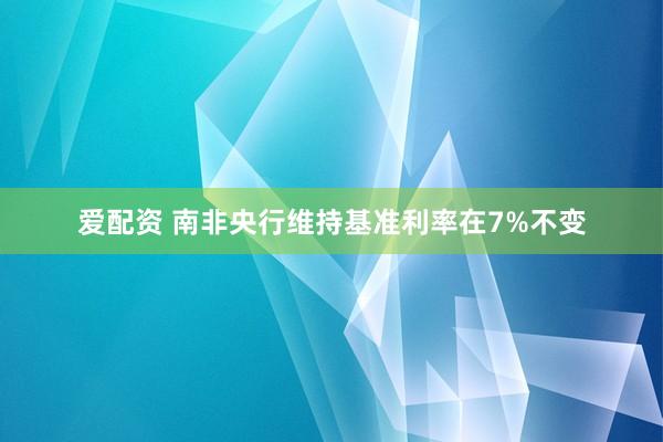 爱配资 南非央行维持基准利率在7%不变