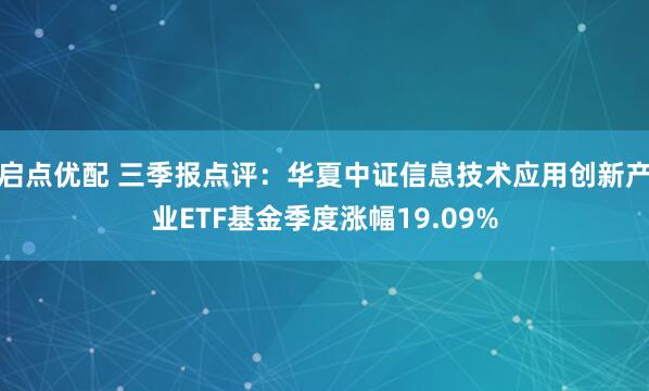 启点优配 三季报点评：华夏中证信息技术应用创新产业ETF基金季度涨幅19.09%