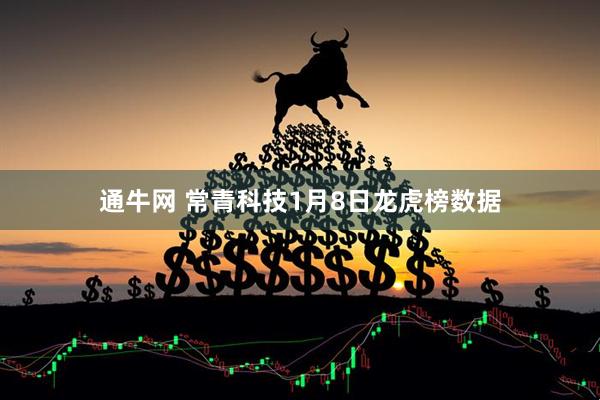 通牛网 常青科技1月8日龙虎榜数据