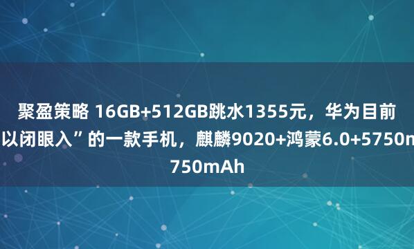 聚盈策略 16GB+512GB跳水1355元，华为目前“可以闭眼入”的一款手机，麒麟9020+鸿蒙6.0+5750mAh